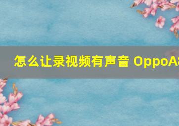 怎么让录视频有声音 OppoA8