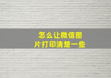 怎么让微信图片打印清楚一些