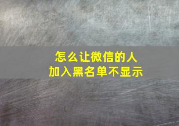 怎么让微信的人加入黑名单不显示