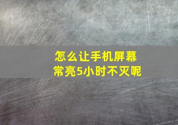 怎么让手机屏幕常亮5小时不灭呢