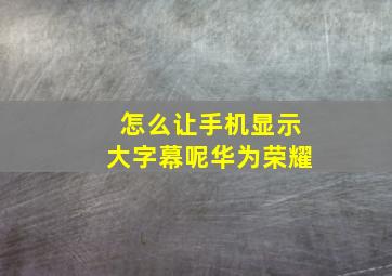 怎么让手机显示大字幕呢华为荣耀