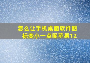 怎么让手机桌面软件图标变小一点呢苹果12