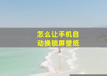 怎么让手机自动换锁屏壁纸