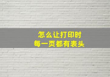 怎么让打印时每一页都有表头