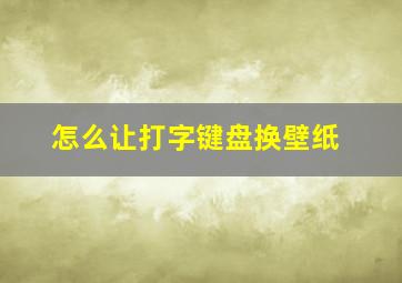 怎么让打字键盘换壁纸