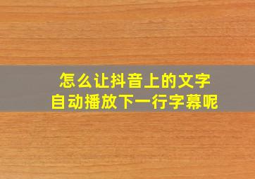 怎么让抖音上的文字自动播放下一行字幕呢