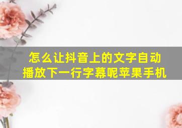 怎么让抖音上的文字自动播放下一行字幕呢苹果手机