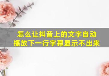 怎么让抖音上的文字自动播放下一行字幕显示不出来