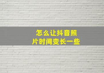 怎么让抖音照片时间变长一些