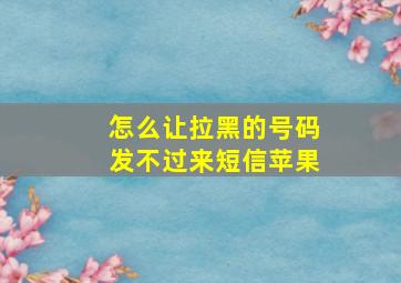 怎么让拉黑的号码发不过来短信苹果