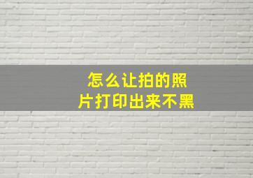 怎么让拍的照片打印出来不黑