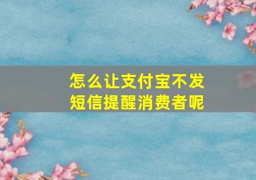 怎么让支付宝不发短信提醒消费者呢