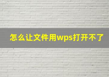 怎么让文件用wps打开不了