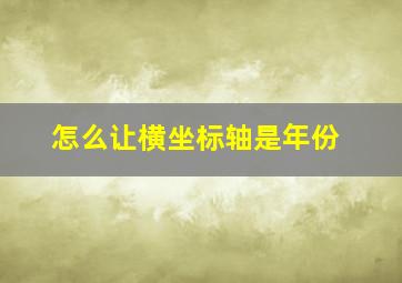 怎么让横坐标轴是年份