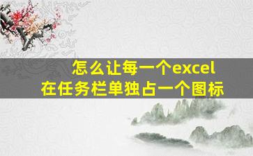 怎么让每一个excel在任务栏单独占一个图标