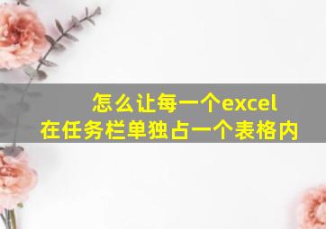 怎么让每一个excel在任务栏单独占一个表格内