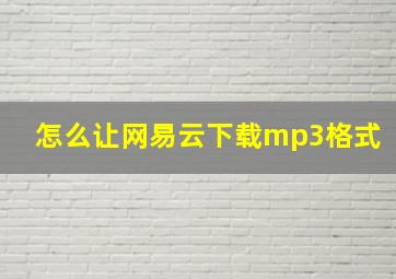 怎么让网易云下载mp3格式