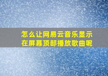 怎么让网易云音乐显示在屏幕顶部播放歌曲呢