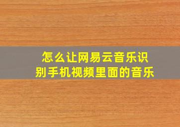 怎么让网易云音乐识别手机视频里面的音乐