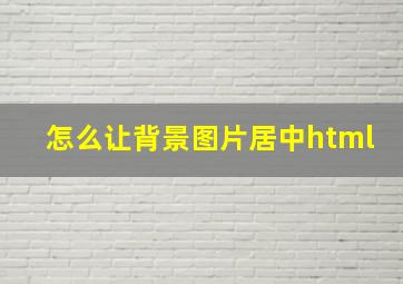 怎么让背景图片居中html