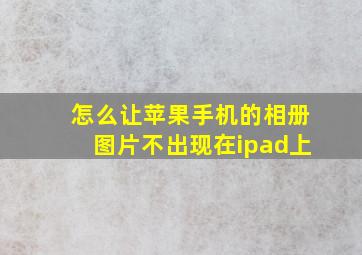 怎么让苹果手机的相册图片不出现在ipad上