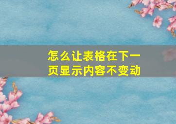 怎么让表格在下一页显示内容不变动