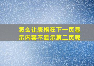 怎么让表格在下一页显示内容不显示第二页呢