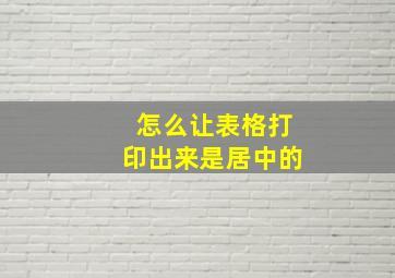 怎么让表格打印出来是居中的