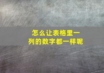 怎么让表格里一列的数字都一样呢