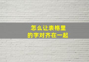 怎么让表格里的字对齐在一起