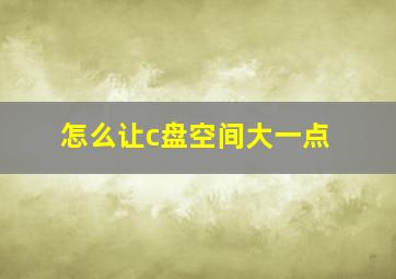 怎么让c盘空间大一点