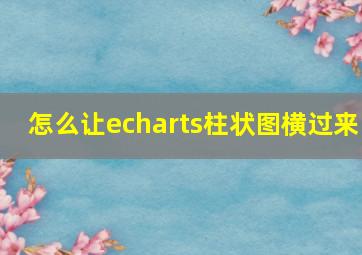 怎么让echarts柱状图横过来