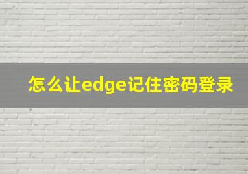 怎么让edge记住密码登录