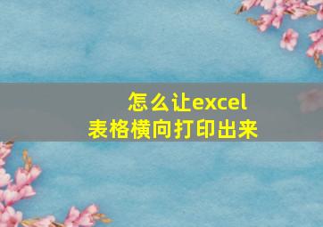 怎么让excel表格横向打印出来