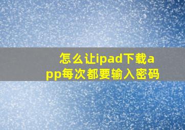 怎么让ipad下载app每次都要输入密码