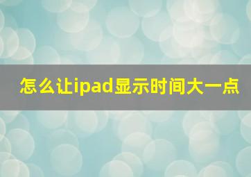 怎么让ipad显示时间大一点