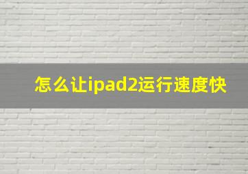 怎么让ipad2运行速度快