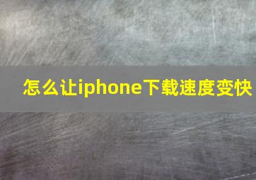 怎么让iphone下载速度变快