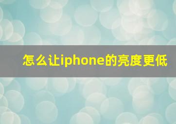 怎么让iphone的亮度更低