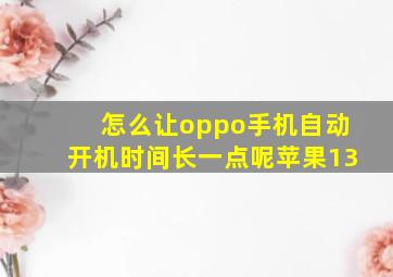 怎么让oppo手机自动开机时间长一点呢苹果13