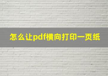 怎么让pdf横向打印一页纸