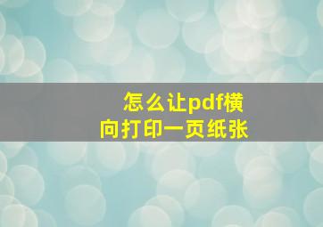 怎么让pdf横向打印一页纸张