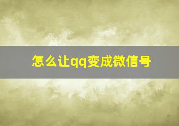 怎么让qq变成微信号