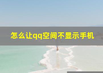 怎么让qq空间不显示手机