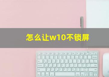 怎么让w10不锁屏