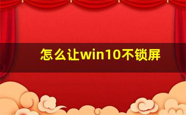 怎么让win10不锁屏