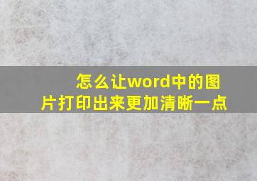 怎么让word中的图片打印出来更加清晰一点