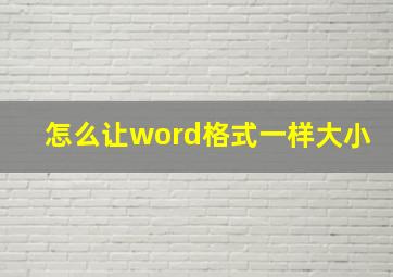 怎么让word格式一样大小