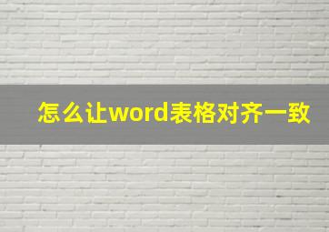 怎么让word表格对齐一致