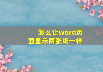 怎么让word页面显示两张纸一样